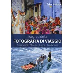 Céline Jentzsch I Segreti Della Fotografia Di Viaggio. Preparazione, Metodo, Terreno, Condivisione