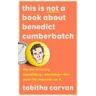 Tabitha Carvan This is Not a Book About Benedict Cumberbatch: The Joy of Loving Something - Anything - Like Your Life Depends on it