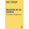 Aaron W. Hughes;Russell T. McCutcheon Religion in 50 Words: A Critical Vocabulary