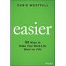 Chris Westfall Easier: 60 Ways to Make Your Work Life Work for You