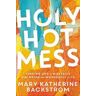 Mary K Backstrom Holy Hot Mess: Finding God in the Details of this Weird and Wonderful Life