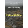 Anna Fleming Sulla roccia. La mia montagna di parete in parete