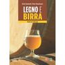 Legno e birra. Guida per il birraio