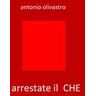 Antonio Olivastro Arrestate il... Che