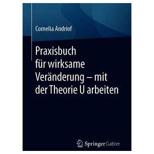 Praxisbuch für wirksame Veränderung – mit der Theorie U arbeiten Praxisbuch für wirksame Veränderung – mit der Theorie U arbeiten