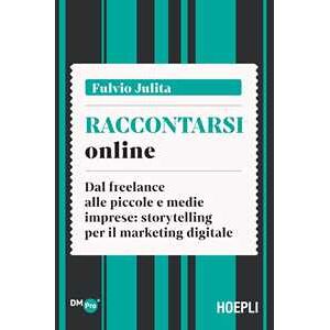 Raccontarsi online. Dal freelance alle piccole e medie imprese: storytelling per il marketing digitale Raccontarsi online. Dal freelance alle piccole e medie imprese: storytelling per il marketing digitale