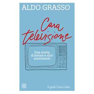 Aldo Grasso Cara televisione. Una storia d’amore e altri sentimenti Aldo Grasso Cara televisione. Una storia d’amore e altri sentimenti