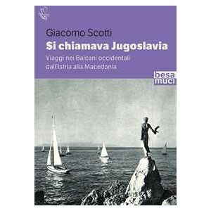 Giacomo Scotti Si chiamava Jugoslavia. Viaggi nei Balcani occidentali dall’Istria alla Macedonia