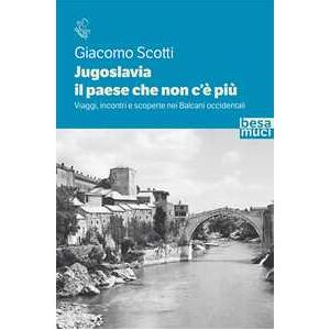 Giacomo Scotti Jugoslavia, il paese che non c'è più. Viaggi, incontri e scoperte nei Balcani occidentali