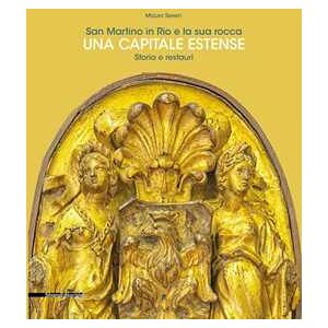 Mauro Severi San Martino in Rio e la sua rocca. Una capitale estense. Storia e restauri. Ediz. a colori Mauro Severi San Martino in Rio e la sua rocca. Una capitale estense. Storia e restauri. Ediz. a colori