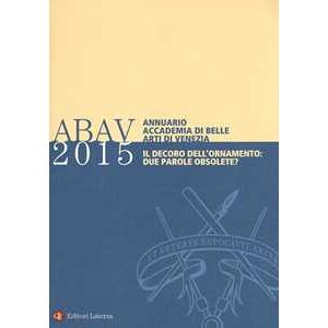 Annuario Accademia di Belle arti di Venezia 2015. Il decoro dell'ornamento: due parole obsolete? Annuario Accademia di Belle arti di Venezia 2015. Il decoro dell'ornamento: due parole obsolete?