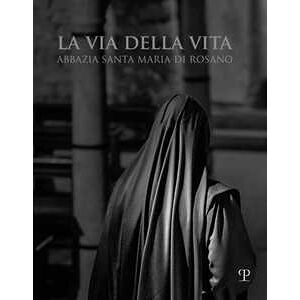 Mariangela Montanari La via della vita. Abbazia Santa Maria di Rosano. Ediz. italiana e inglese Mariangela Montanari La via della vita. Abbazia Santa Maria di Rosano. Ediz. italiana e inglese