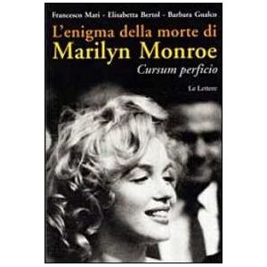 Francesco Mari;Elisabetta Bertol;Barbara Gualco L'enigma della morte di Marilyn Monroe. Cursum perficio Francesco Mari;Elisabetta Bertol;Barbara Gualco L'enigma della morte di Marilyn Monroe. Cursum perficio