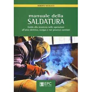 Roberto Nicolucci Manuale della saldatura. Guida alla sicurezza nelle operazioni all'arco elettrico, ossigas e nei processi correlati Roberto Nicolucci Manuale della saldatura. Guida alla sicurezza nelle operazioni all'arco elettrico, ossigas e nei processi correlati