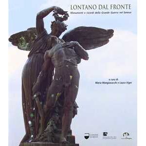 Maria Mangiavacchi;Laura Vigni Lontano dal fronte. Monumenti e ricordi della grande guerra nel senese Maria Mangiavacchi;Laura Vigni Lontano dal fronte. Monumenti e ricordi della grande guerra nel senese