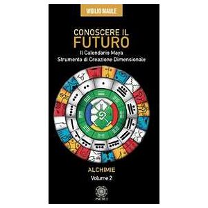 Vigilio Maule Conoscere il futuro. Il calendario Maya. Strumento di creazione dimensionale. Vol. 2: Alchimie Vigilio Maule Conoscere il futuro. Il calendario Maya. Strumento di creazione dimensionale. Vol. 2: Alchimie