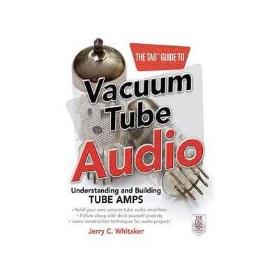 The TAB Guide to Vacuum Tube Audio: Understanding and Building Tube Amps The TAB Guide to Vacuum Tube Audio: Understanding and Building Tube Amps