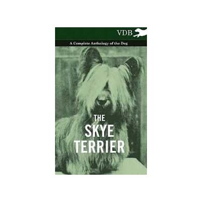 Various The Skye Terrier - A Complete Anthology of the Dog Various The Skye Terrier - A Complete Anthology of the Dog