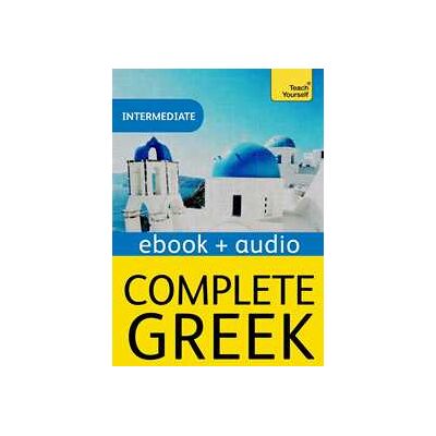 Complete Greek Beginner to Intermediate Book and Audio Course Complete Greek Beginner to Intermediate Book and Audio Course