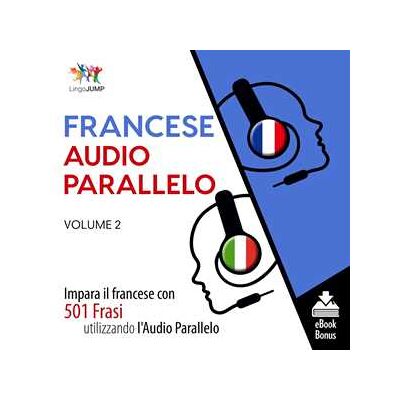Audio Parallelo Francese - Impara il francese con 501 Frasi utilizzando l'Audio Parallelo - Volume 2 Audio Parallelo Francese - Impara il francese con 501 Frasi utilizzando l'Audio Parallelo - Volume 2