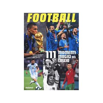 Alberto Bertolazzi;Stefano Fonsato;Alex Tacchini Football. 111 momenti magici del calcio Alberto Bertolazzi;Stefano Fonsato;Alex Tacchini Football. 111 momenti magici del calcio