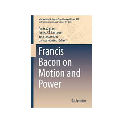 Francis Bacon on Motion and Power Francis Bacon on Motion and Power