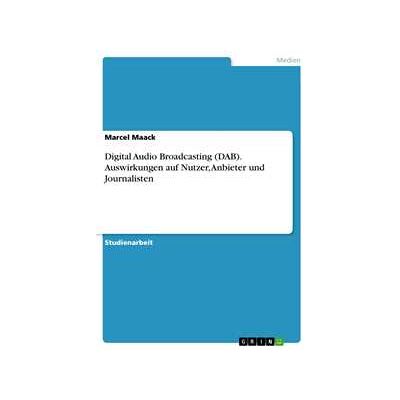 Digital Audio Broadcasting (DAB). Auswirkungen auf Nutzer, Anbieter und Journalisten Digital Audio Broadcasting (DAB). Auswirkungen auf Nutzer, Anbieter und Journalisten