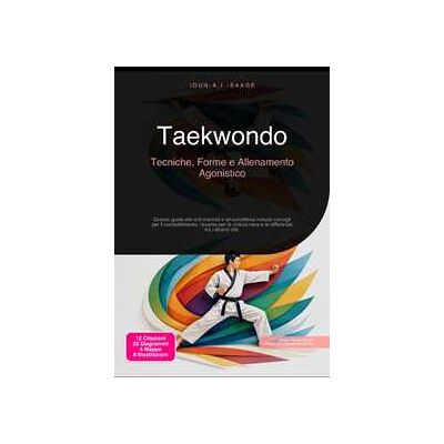 Taekwondo: Tecniche, Forme e Allenamento Agonistico Taekwondo: Tecniche, Forme e Allenamento Agonistico