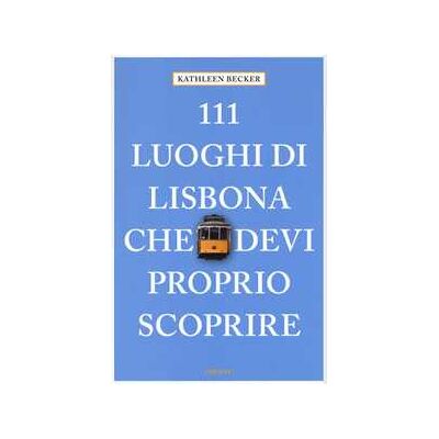 Kathleen Becker 111 luoghi di Lisbona che devi proprio scoprire Kathleen Becker 111 luoghi di Lisbona che devi proprio scoprire