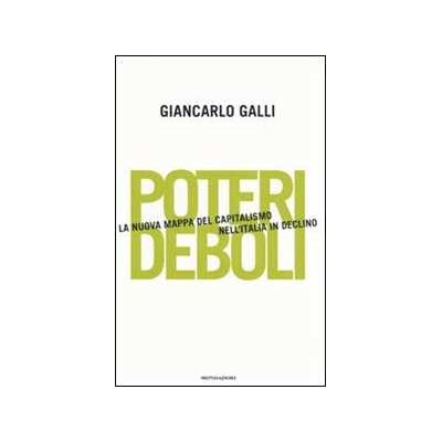 Giancarlo Galli Poteri deboli. La nuova mappa del capitalismo nell'Italia in declino Giancarlo Galli Poteri deboli. La nuova mappa del capitalismo nell'Italia in declino
