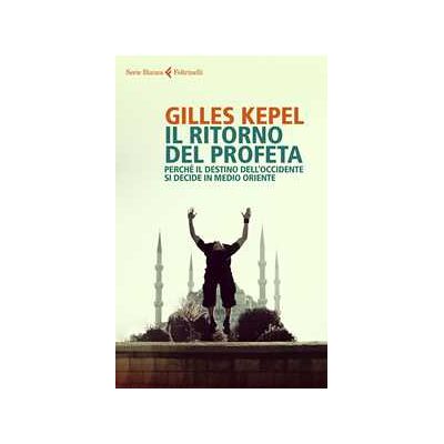 Gilles Kepel Il ritorno del profeta. Perché il destino dell'Occidente si decide in Medio Oriente Gilles Kepel Il ritorno del profeta. Perché il destino dell'Occidente si decide in Medio Oriente
