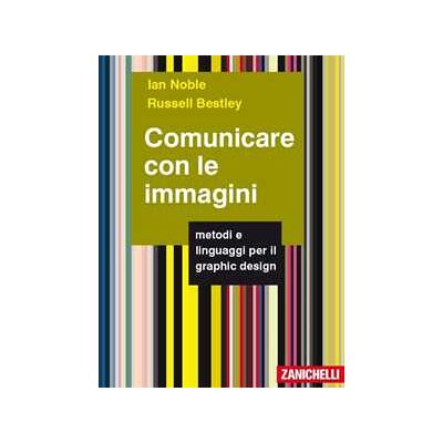 Ian Noble;Russell Bestley Comunicare con le immagini. Metodi e linguaggi per il graphic design Ian Noble;Russell Bestley Comunicare con le immagini. Metodi e linguaggi per il graphic design
