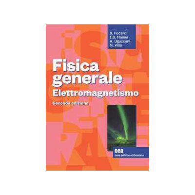 Sergio Focardi;Ignazio Giacomo Massa;Arnaldo Uguzzoni Fisica generale. Elettromagnetismo. Sergio Focardi;Ignazio Giacomo Massa;Arnaldo Uguzzoni Fisica generale. Elettromagnetismo.