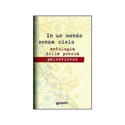 In un mondo senza cielo. Antologia della poesia palestinese In un mondo senza cielo. Antologia della poesia palestinese