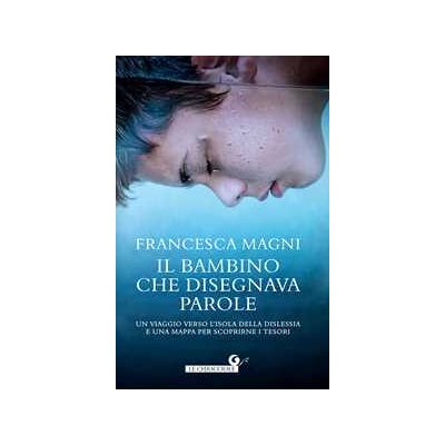 Francesca Magni Il bambino che disegnava parole. Un viaggio verso l'isola della dislessia e una mappa per scoprirne i tesori Francesca Magni Il bambino che disegnava parole. Un viaggio verso l'isola della dislessia e una mappa per scoprirne i tesori