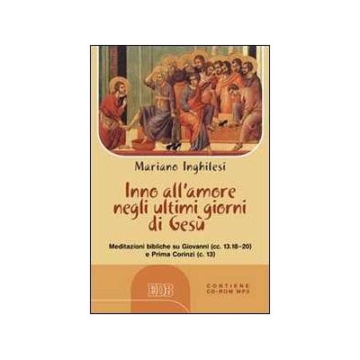 Mariano Inghilesi Inno all'amore negli ultimi giorni di Gesù. Meditazioni bibliche su Giovanni (cc.13.18-20) e Prima Corinzi (c.13) Con CD Audio formato MP3 Mariano Inghilesi Inno all'amore negli ultimi giorni di Gesù. Meditazioni bibliche su Giovanni (cc.13.18-20) e Prima Corinzi (c.13) Con CD Audio formato MP3