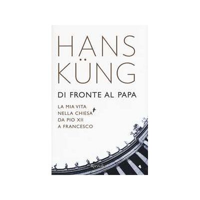 Hans Küng Di fronte al papa. La mia vita nella Chiesa da Pio XII a Francesco Hans Küng Di fronte al papa. La mia vita nella Chiesa da Pio XII a Francesco