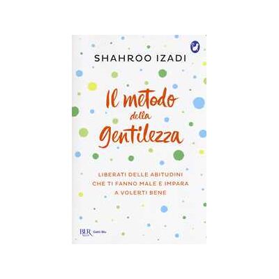 Shahroo Izadi Il metodo della gentilezza. Liberati delle abitudini che ti fanno male e impara a volerti bene Shahroo Izadi Il metodo della gentilezza. Liberati delle abitudini che ti fanno male e impara a volerti bene