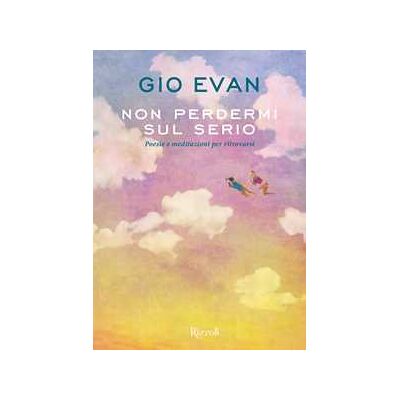 Gio Evan Non perdermi sul serio. Poesie e meditazioni per ritrovarsi Gio Evan Non perdermi sul serio. Poesie e meditazioni per ritrovarsi