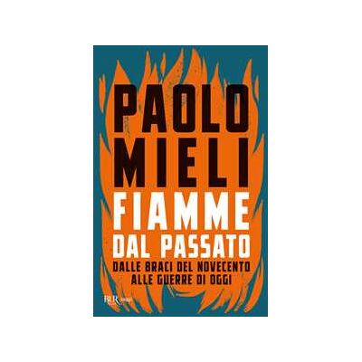 Paolo Mieli Fiamme dal passato. Dalle braci del Novecento alle guerre di oggi Paolo Mieli Fiamme dal passato. Dalle braci del Novecento alle guerre di oggi