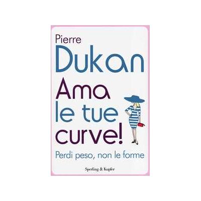 Pierre Dukan Ama le tue curve! Perdi peso, non le forme Pierre Dukan Ama le tue curve! Perdi peso, non le forme