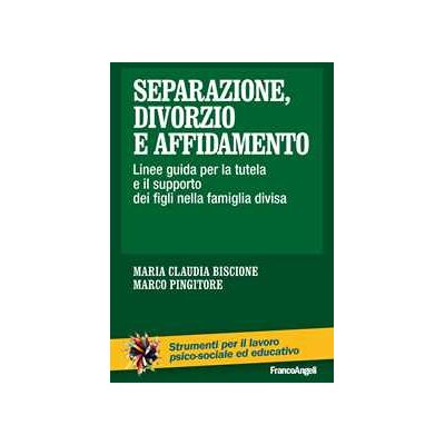 Marco Pingitore;Maria Claudia Biscione Separazione, divorzio e affidamento. Linee guida per la tutela e il supporto dei figli nella famiglia divisa Marco Pingitore;Maria Claudia Biscione Separazione, divorzio e affidamento. Linee guida per la tutela e il supporto dei figli nella famiglia divisa