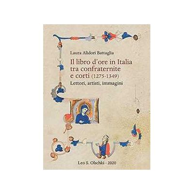 Laura Alidori Battaglia Il libro d'ore in Italia tra confraternite e corti (1275-1349). Lettori, artisti, immagini Laura Alidori Battaglia Il libro d'ore in Italia tra confraternite e corti (1275-1349). Lettori, artisti, immagini