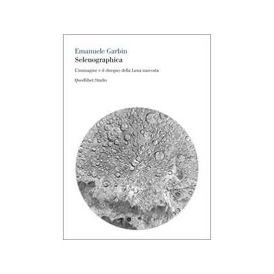 Emanuele Garbin Selenographica. L'immagine e il disegno della luna nascosta Emanuele Garbin Selenographica. L'immagine e il disegno della luna nascosta
