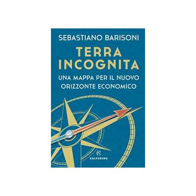 Sebastiano Barisoni Terra incognita. Una mappa per il nuovo orizzonte economico Sebastiano Barisoni Terra incognita. Una mappa per il nuovo orizzonte economico