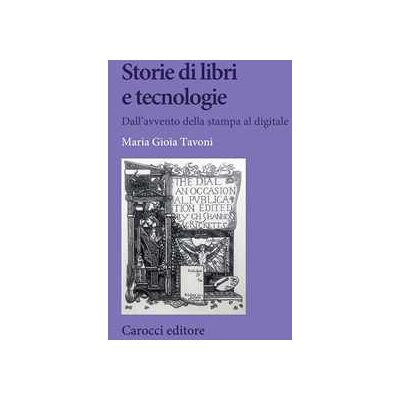 Maria Gioia Tavoni Storie di libri e tecnologie. Dall'avvento della stampa al digitale Maria Gioia Tavoni Storie di libri e tecnologie. Dall'avvento della stampa al digitale