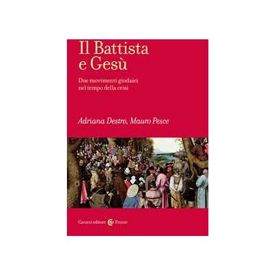 Adriana Destro;Mauro Pesce Il Battista e Gesù. Due movimenti giudaici nel tempo della crisi Adriana Destro;Mauro Pesce Il Battista e Gesù. Due movimenti giudaici nel tempo della crisi