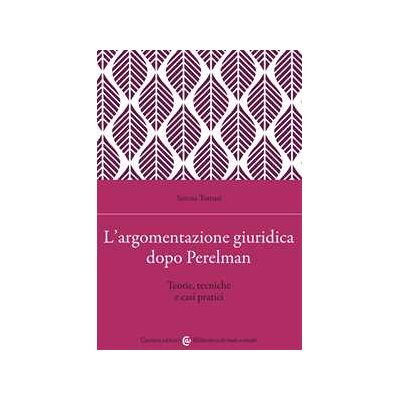 Serena Tomasi L'argomentazione giuridica dopo Perelman. Teorie, tecniche e casi pratici Serena Tomasi L'argomentazione giuridica dopo Perelman. Teorie, tecniche e casi pratici