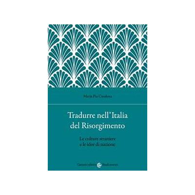 Maria Pia Casalena Tradurre nell'Italia del Risorgimento. Le culture straniere e le idee di nazione Maria Pia Casalena Tradurre nell'Italia del Risorgimento. Le culture straniere e le idee di nazione