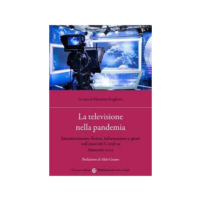 La televisione nella pandemia. Intrattenimento, fiction, informazione e sport nell’anno del Covid-19. Annuario 2021 La televisione nella pandemia. Intrattenimento, fiction, informazione e sport nell’anno del Covid-19. Annuario 2021